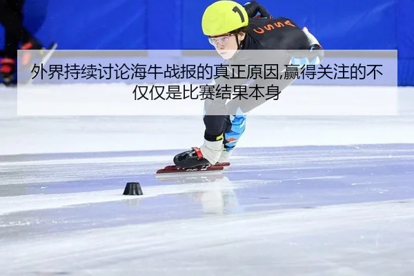 外界持续讨论海牛战报的真正原因,赢得关注的不仅仅是比赛结果本身