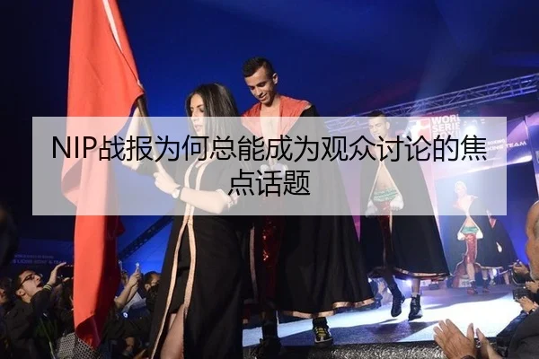 NIP战报为何总能成为观众讨论的焦点话题